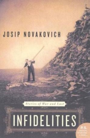 Infidelities: Stories Of War And Lust by Josip Novakovich