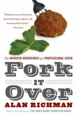 Fork It Over: The Intrepid Adventures of a Professional Eater by Alan Richman