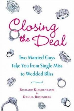 Closing The Deal: Two Married Guys Take You From Single Miss To Wedded Bliss by Daniel Rosenberg & Richard Kirshenbaum