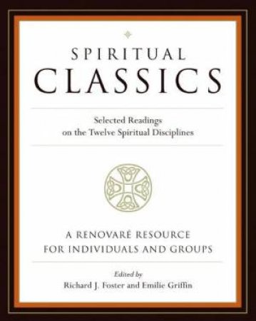 Spiritual Classics: Selected Readings On The Twelve Spiritual Disciplines by Richard Foster & Emilie Griffin