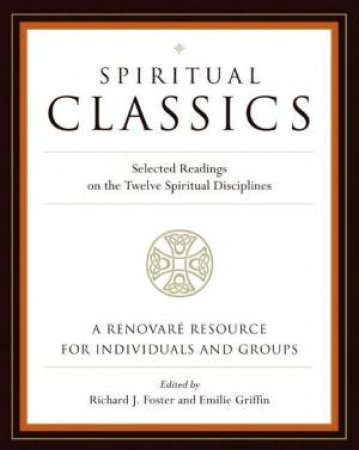 Spiritual Classics: Selected Readings On The Twelve Spiritual Disciplines by Richard Foster & Emilie Griffin