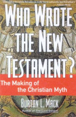 Who Wrote The New Testament?: The Making Of Christian Myth by Burton L Mack