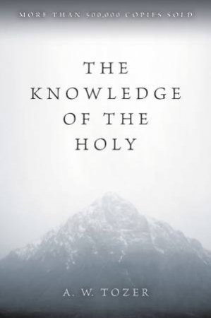 The Knowledge of the Holy by A W Tozer