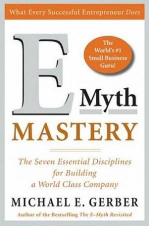 E-Myth Mastery: The Seven Essential Disciplines For Building A World Class Company by Michael E Gerber