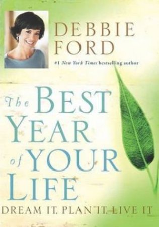 The Best Year Of Your Life: Dream It, Plan It, Live It by Debbie Ford