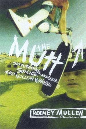 The Mutt: Skateboarding, Anorexia, Suicide And Nuclear Warheads by Rodney Mullen & Sean Mortimer