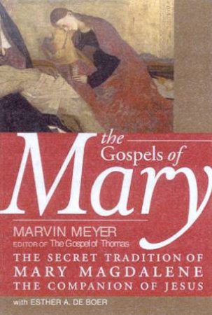 The Gospels Of Mary by Marvin Meyer & Esther A De Boer