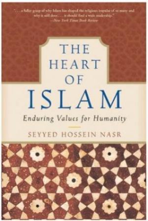 Heart Of Islam: Enduring Values For Humanity by Seyyed Hossein Nasr