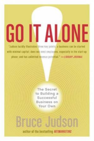 Go It Alone! The Secret To Building A Successful Business On Your Own by Judson Bruce