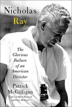 Nicholas Ray: The Glorious Failure by Patrick McGilligan