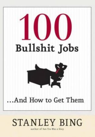 100 Bullshit Jobs And How To Get Them by Stanley Bing