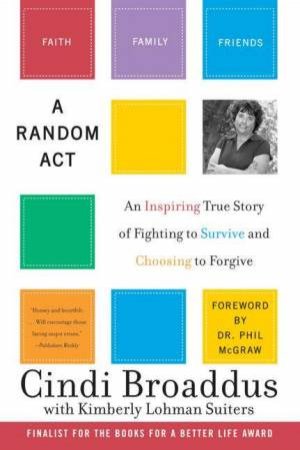 Random Act: An Inspiring True Story Of Fighting To Survive Choosing To Forgive by Cindy Broaddus & Kimberley Lohman Suiters