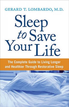Sleep To Save Your Life: The Complete Guide to Living Longer and Healthier Through Restorative Sleep by Gerard T. Lombardo and Henry Ehrlich