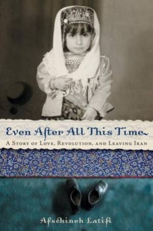 Even After All This Time: A Story Of Love, Revolution, And Leaving Iran by Afschineh Latifi