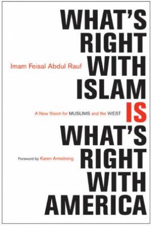 What's Right With Islam Is What's Right With America by Feisal Abdul Rauf