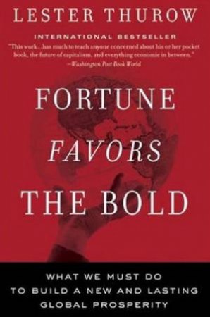 Fortune Favors The Bold: What We Must Do To Build A New And Lasting Global Prosperity by Lester Thurow