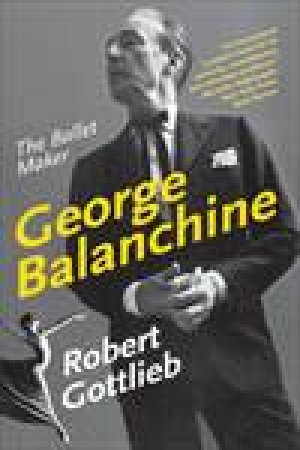 George Balanchine: The Ballet Maker by Robert Gottlieb