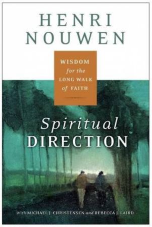 Spriritual Direction: Wisdom For The Long Walk Of Faith by Henri J M Nouwen