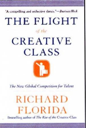 The Flight Of The Creative Class: The New Global Competition For Talent by Richard Florida