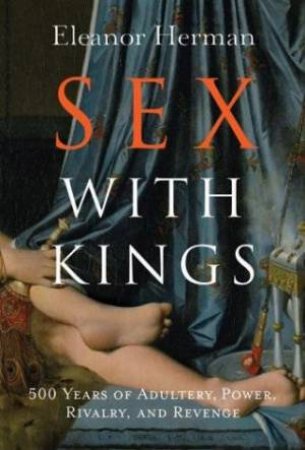 Sex With Kings: 500 Years Of Adultery, Power, Rivalry, And Revenge by Eleanor Herman