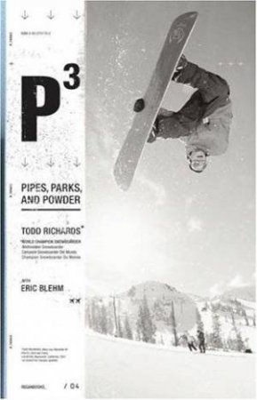 P3: My Adventures In The Pipes, Parks And Powder by Todd Richards