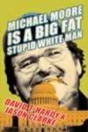 Michael Moore Is A Big Fat Stupid White Man by Justin Clarke & David Hardy