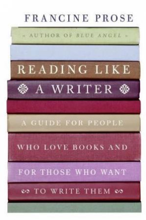 Reading Like a Writer by Francine Prose