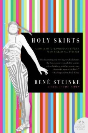 Holy Skirts: A Novel Of A Flamboyant Woman Who Risked All For Art by Rene Steinke