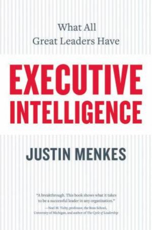 Executive Intelligence: What All Great Leaders Have In Common by Justin Menkes