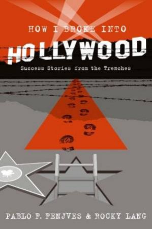 How I Broke Into Hollywood: Success Stories From The Trenches by Pablo F Fenjves & Rocky Lang