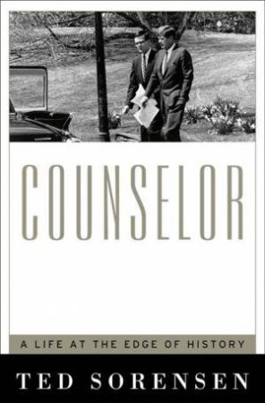 Counselor: A Life At The Edge Of History by Ted Sorensen