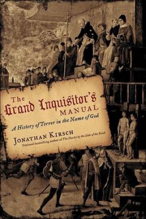 The Grand Inquisitor's Manual: A History Of Terror In The Name Of God by Jonathan Kirsch