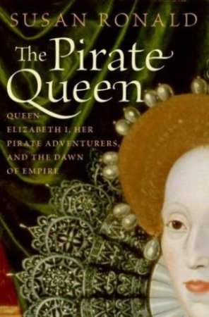 The Pirate Queen: Queen Elizabeth 1, Her Pirate Adventures And The Dawn Of Empire by Susan Ronald