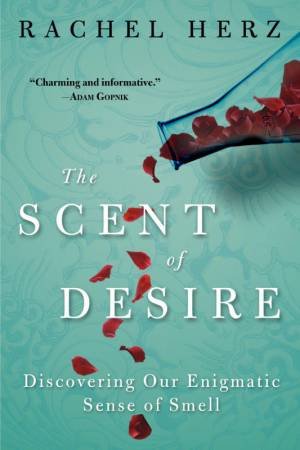 The Scent Of Desire: Discovering Our Enigmatic Sense Of Smell by Rachel Herz