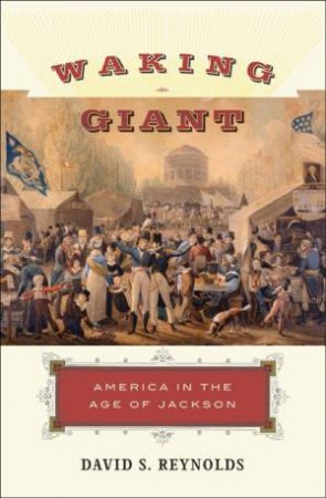 Waking Giant: America in the Age of Jackson by David S Reynolds