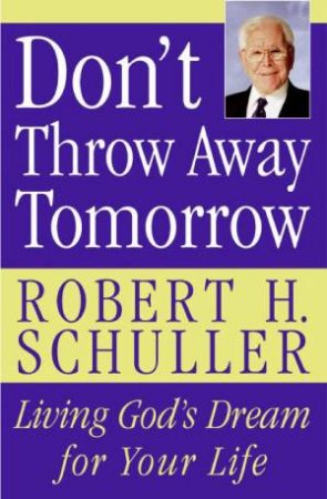 Dont Throw Away Tomorrow: Living God's Dream For Your Life by Robert H Schuller