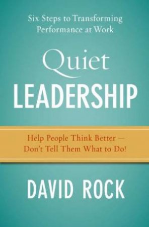 Quiet Leadership:  Six Steps To Tranforming Performance At Work by David Rock