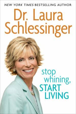 Stop Whining, Start Living by Laura Schlessinger