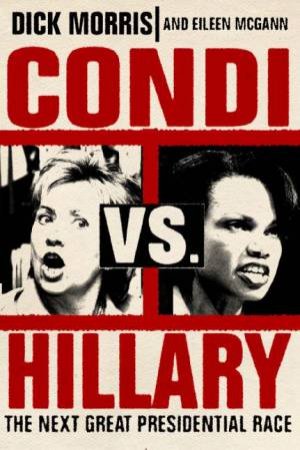 Condi Vs Hillary: The Next Great Presidential Race by Dick Morris & Eileen McGann