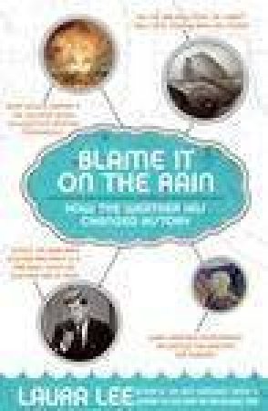 Blame It on the Rain: How the Weather has Changed History by Laura Lee
