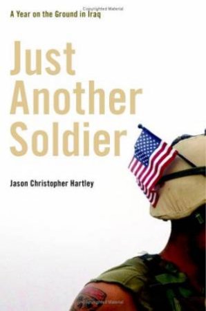 Just Another Soldier: A Year On The Ground In Iraq by Jason Christopher Hartley