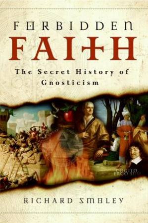 Forbidden Faith: The Secret History of Gnosticism by Richard Smoley
