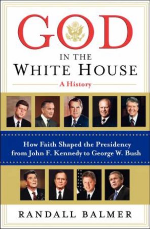 God in the White House: A History. How Faith Shaped the Presidency from by Randall Balmer