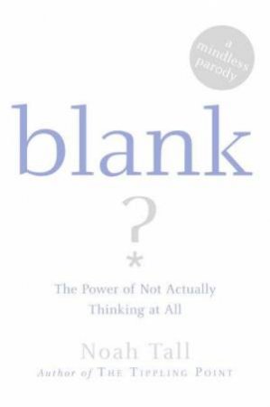 Blank: The Power Of Not Actually Thinking At All. by Noah Tall