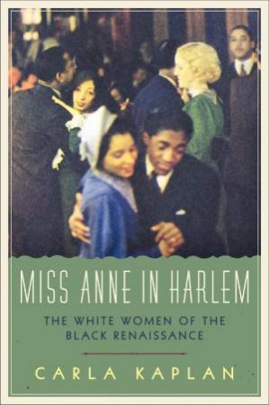 Miss Anne in Harlem: The White Women of the Black Renaissance by Carla Kaplan