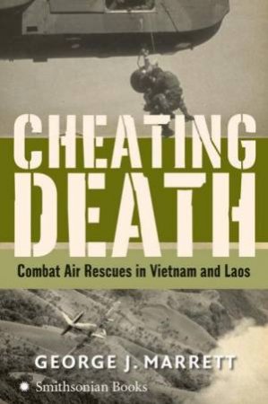 Cheating Death: Combat Air Rescues In Vietnam And Laos by Marrett George J
