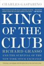 King Of The Club Richard Grasso and the Survival of the New York Stock