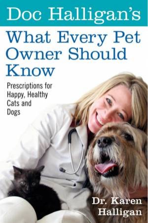 Doc Halligan's What Every Pet Owner Should Know: Prescriptions For Happy, Healthy Cats And Dogs by Karen Halligan