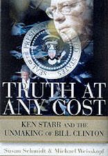 Truth At Any Cost Ken Star  The Unmaking Of Bill Clinton