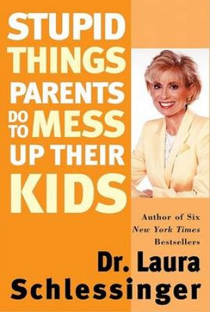 Stupid Things Parents Do To Mess Up Their Kids by Dr Laura Schlessinger